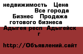 недвижимость › Цена ­ 40 000 000 - Все города Бизнес » Продажа готового бизнеса   . Адыгея респ.,Адыгейск г.